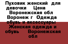 Пуховик женский (для девочки) › Цена ­ 600 - Воронежская обл., Воронеж г. Одежда, обувь и аксессуары » Женская одежда и обувь   . Воронежская обл.